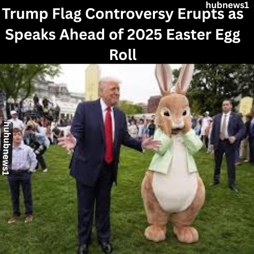 Trump Flag Controversy Erupts as Speaks Ahead of 2025 Easter Egg Roll